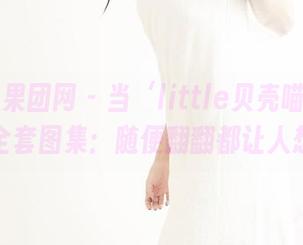 GIRLT果团网 – 当‘little贝壳喵’旅行遇上全套图集：随便翻翻都让人想去！