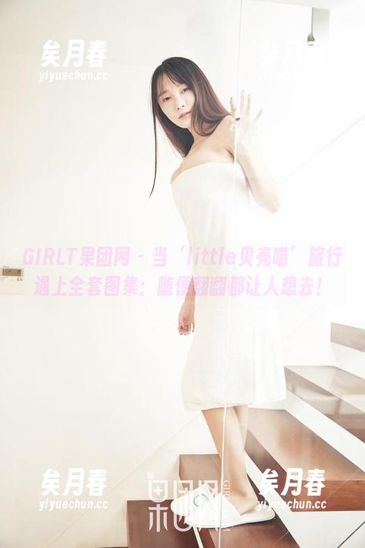 GIRLT果团网-little贝壳喵 GIRLT果团网 - 当‘little贝壳喵’旅行遇上全套图集:随便翻翻都让人想去!