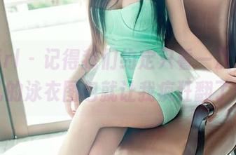 TuiGirl – 记得我们约定只看一次，结果松果儿的泳衣图包就让我疯狂翻了十遍！