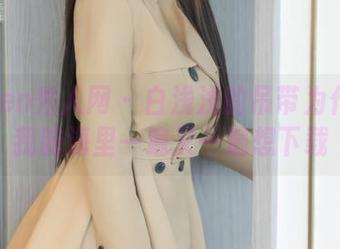 Xiuren秀人网 – 白浅浅的吊带为什么让我脑海里一遍又一遍想下载