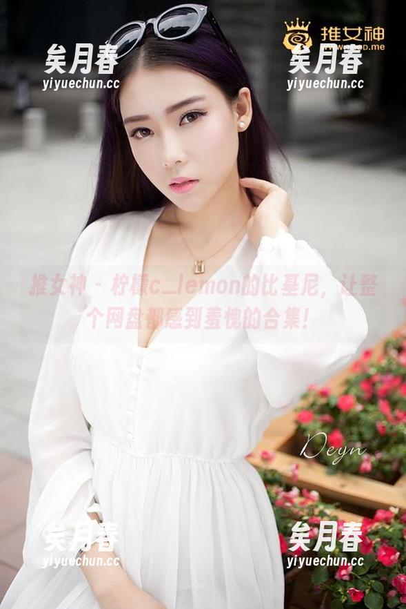 推女神-柠檬c_lemon 推女神 - 柠檬c_lemon的比基尼,让整个网盘都感到羞愧的合集!