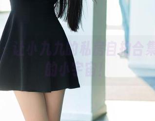 推女郎 – 让小九九的私房自拍合集点燃你的小宇宙！